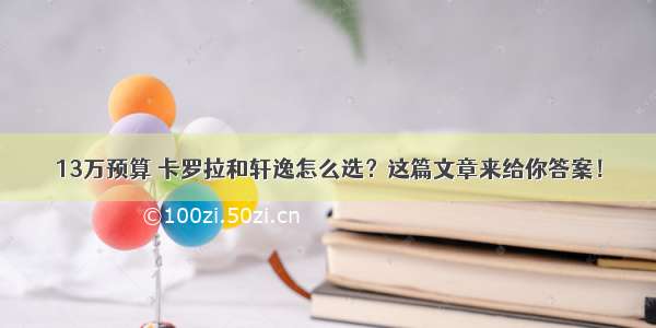 13万预算 卡罗拉和轩逸怎么选？这篇文章来给你答案！