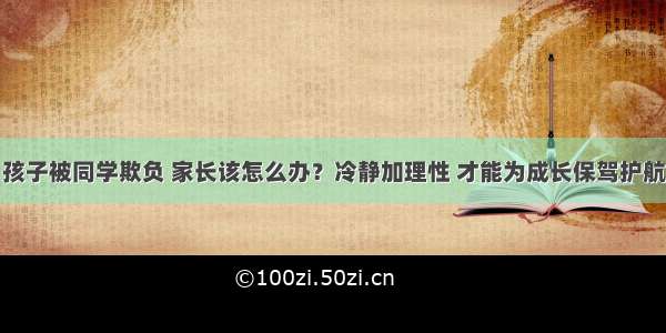 孩子被同学欺负 家长该怎么办？冷静加理性 才能为成长保驾护航