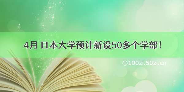 4月 日本大学预计新设50多个学部！