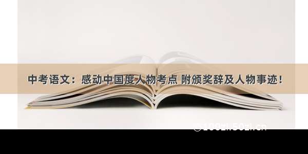 中考语文：感动中国度人物考点 附颁奖辞及人物事迹！