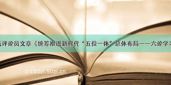 人民日报发表评论员文章《统筹推进新时代“五位一体”总体布局——六论学习贯彻党的十