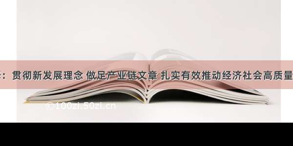 林铎：贯彻新发展理念 做足产业链文章 扎实有效推动经济社会高质量发展