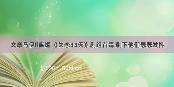 文章马伊琍离婚 《失恋33天》剧组有毒 剩下他们瑟瑟发抖