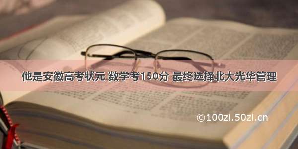 他是安徽高考状元 数学考150分 最终选择北大光华管理