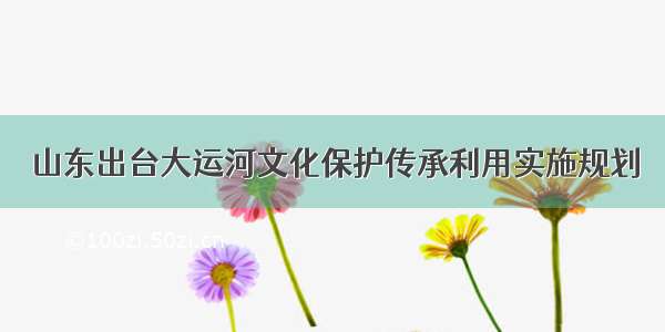 山东出台大运河文化保护传承利用实施规划