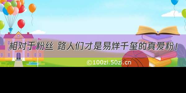 相对于粉丝 路人们才是易烊千玺的真爱粉！