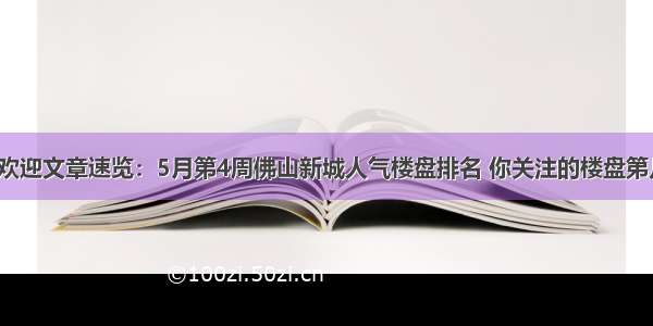 最受欢迎文章速览：5月第4周佛山新城人气楼盘排名 你关注的楼盘第几名？