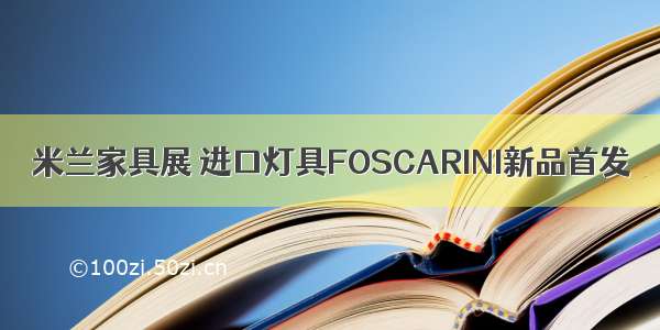 米兰家具展 进口灯具FOSCARINI新品首发