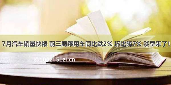 7月汽车销量快报 前三周乘用车同比跌2% 环比降7% 淡季来了！