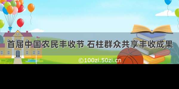 首届中国农民丰收节 石柱群众共享丰收成果