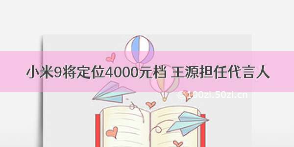 小米9将定位4000元档 王源担任代言人