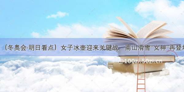 （冬奥会·明日看点）女子冰壶迎来关键战　高山滑雪“女神”再登场