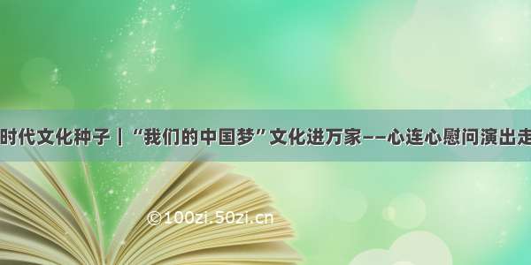 撒播新时代文化种子｜“我们的中国梦”文化进万家——心连心慰问演出走进贵州