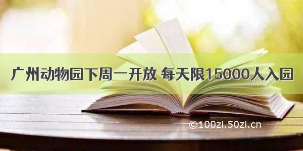 广州动物园下周一开放 每天限15000人入园