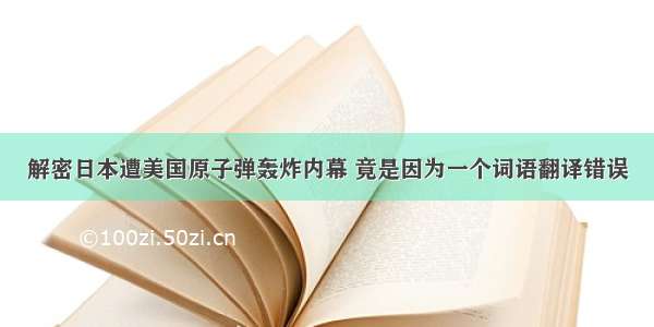 解密日本遭美国原子弹轰炸内幕 竟是因为一个词语翻译错误