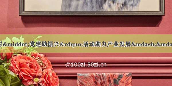 资中县开展“两新联乡村·党建助振兴”活动助力产业发展——以四川光辉好口碑农业发展