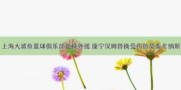 上海大鲨鱼篮球俱乐部更换外援 康宁汉姆替换受伤的莫泰尤纳斯