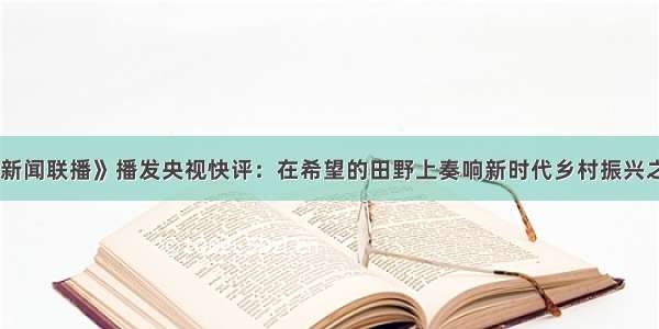 《新闻联播》播发央视快评：在希望的田野上奏响新时代乡村振兴之歌