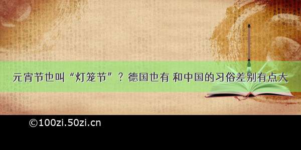 元宵节也叫“灯笼节”？德国也有 和中国的习俗差别有点大