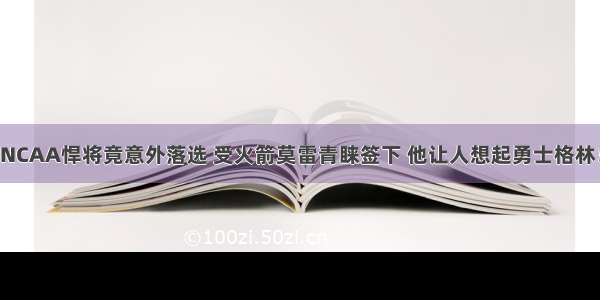 NCAA悍将竟意外落选 受火箭莫雷青睐签下 他让人想起勇士格林！