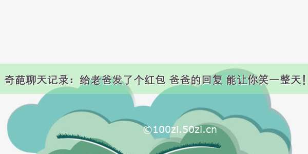 奇葩聊天记录：给老爸发了个红包 爸爸的回复 能让你笑一整天！