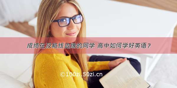 成绩在及格线边缘的同学 高中如何学好英语？