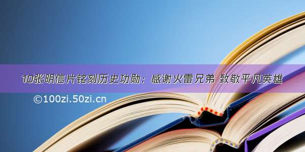 10张明信片铭刻历史功勋：感谢火雷兄弟 致敬平凡英雄