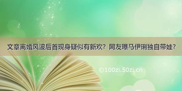 文章离婚风波后首现身疑似有新欢？网友曝马伊琍独自带娃？