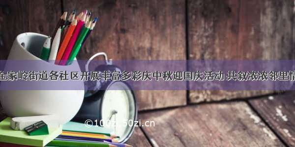 金家岭街道各社区开展丰富多彩庆中秋迎国庆活动 共叙浓浓邻里情