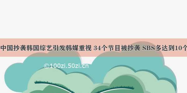 中国抄袭韩国综艺引发韩媒重视 34个节目被抄袭 SBS多达到10个