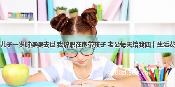 儿子一岁时婆婆去世 我辞职在家带孩子 老公每天给我四十生活费