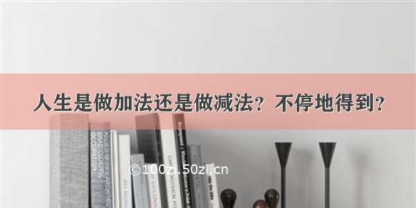 人生是做加法还是做减法？不停地得到？