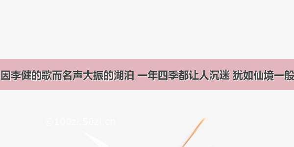 因李健的歌而名声大振的湖泊 一年四季都让人沉迷 犹如仙境一般