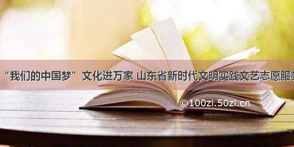 “我们的中国梦”文化进万家 山东省新时代文明实践文艺志愿服务