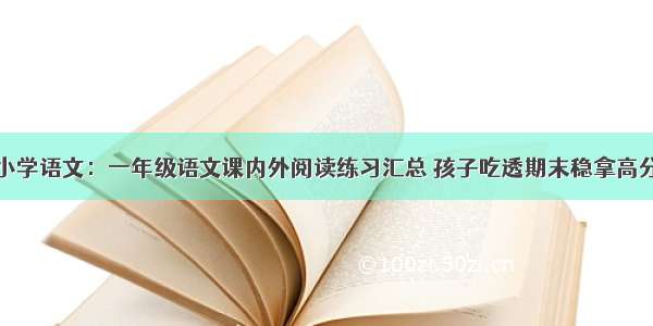 小学语文：一年级语文课内外阅读练习汇总 孩子吃透期末稳拿高分