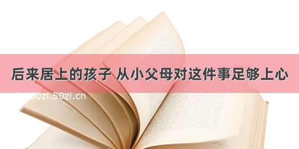 后来居上的孩子 从小父母对这件事足够上心