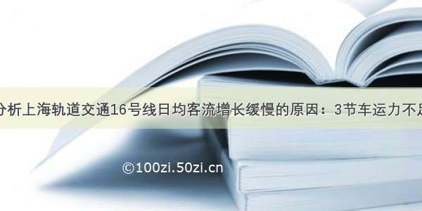 分析上海轨道交通16号线日均客流增长缓慢的原因：3节车运力不足