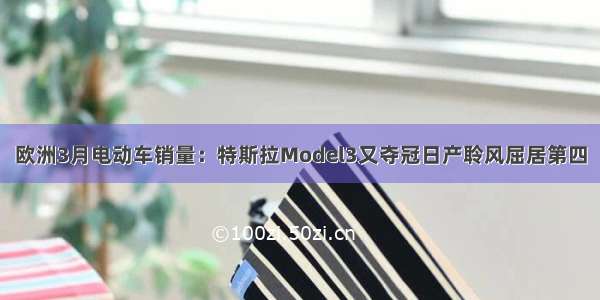 欧洲3月电动车销量：特斯拉Model3又夺冠日产聆风屈居第四