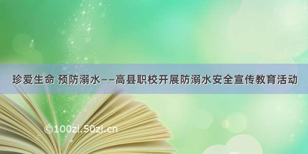 珍爱生命 预防溺水——高县职校开展防溺水安全宣传教育活动