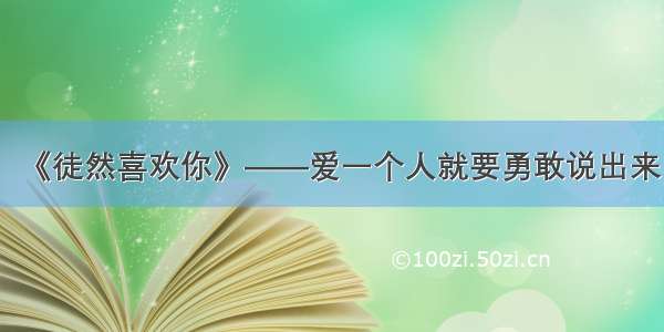 《徒然喜欢你》——爱一个人就要勇敢说出来