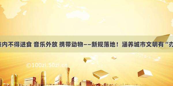 地铁内不得进食 音乐外放 携带动物——新规落地！涵养城市文明有“办法”