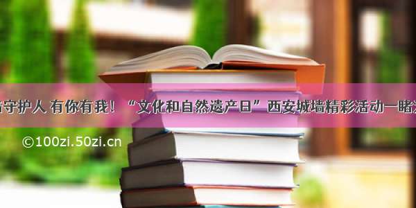 城墙守护人 有你有我！“文化和自然遗产日”西安城墙精彩活动一睹为快