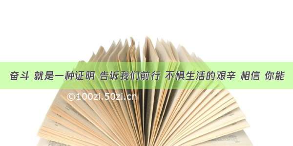 奋斗 就是一种证明 告诉我们前行 不惧生活的艰辛 相信 你能