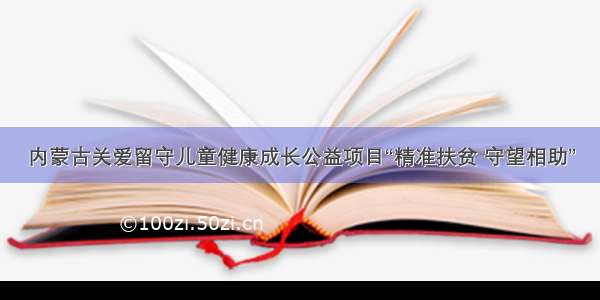 内蒙古关爱留守儿童健康成长公益项目“精准扶贫 守望相助”