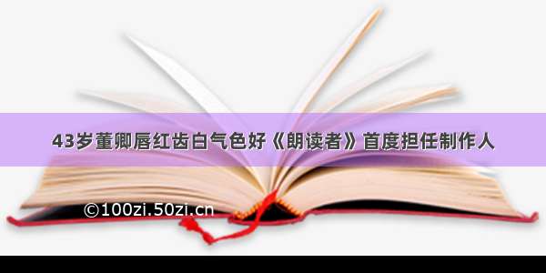 43岁董卿唇红齿白气色好《朗读者》首度担任制作人