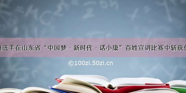 德州选手在山东省“中国梦·新时代·话小康”百姓宣讲比赛中斩获佳绩