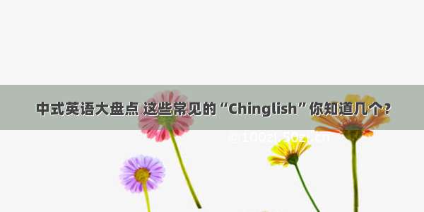中式英语大盘点 这些常见的“Chinglish”你知道几个？