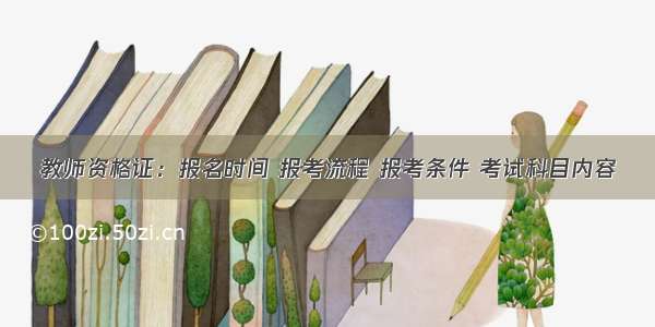 教师资格证：报名时间 报考流程 报考条件 考试科目内容