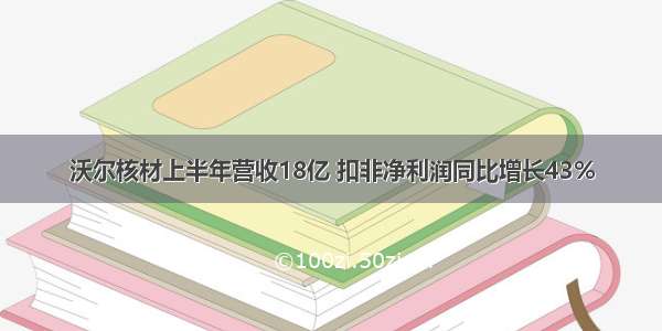 沃尔核材上半年营收18亿 扣非净利润同比增长43%