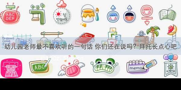 幼儿园老师最不喜欢听的一句话 你们还在说吗？拜托长点心吧